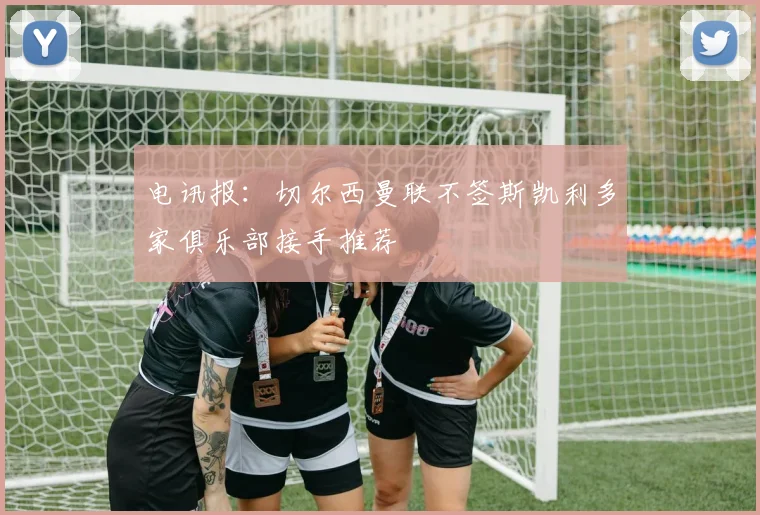 电讯报：切尔西曼联不签斯凯利多家俱乐部接手推荐