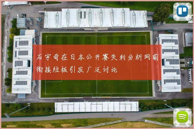 石宇奇在日本公开赛失利分析网前衔接短板引发广泛讨论