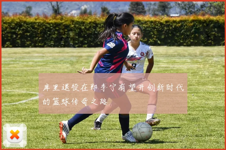 库里退役在即李宁有望开创新时代的篮球传奇之路