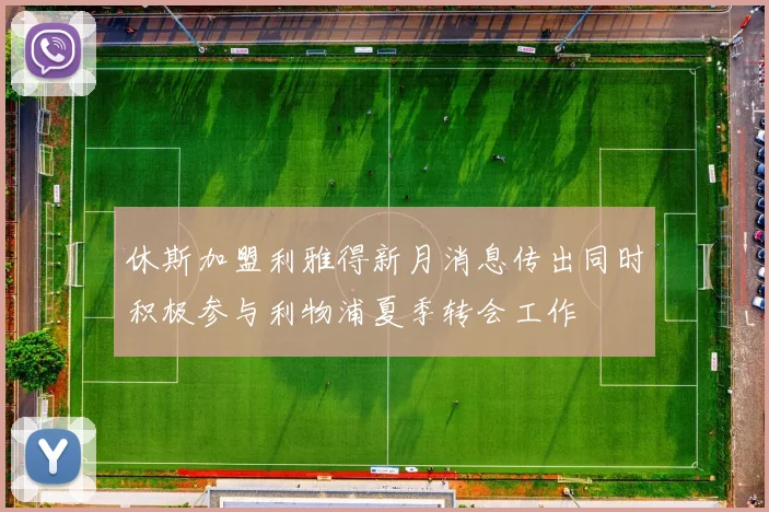 休斯加盟利雅得新月消息传出同时积极参与利物浦夏季转会工作