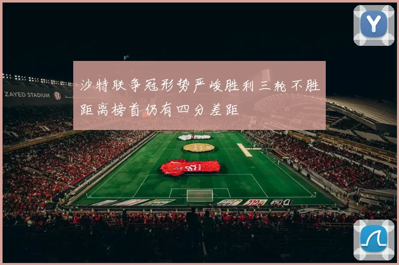 沙特联争冠形势严峻胜利三轮不胜距离榜首仍有四分差距