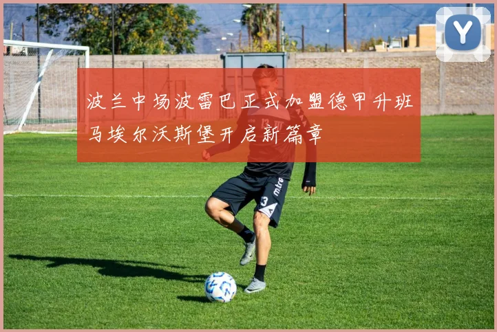 波兰中场波雷巴正式加盟德甲升班马埃尔沃斯堡开启新篇章