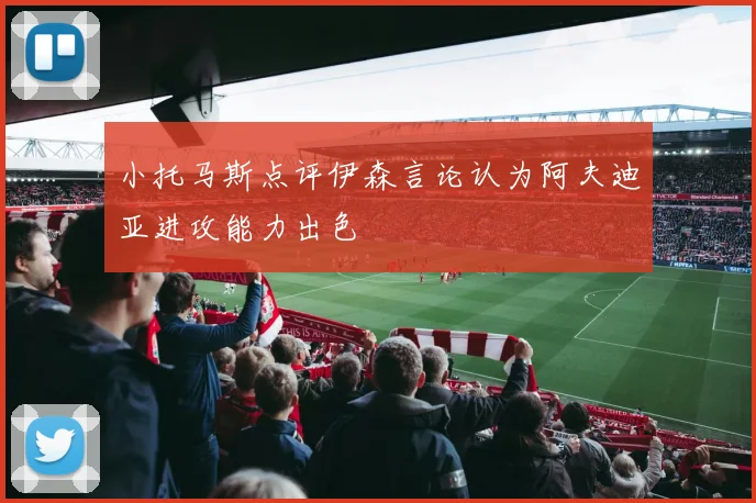 小托马斯点评伊森言论认为阿夫迪亚进攻能力出色