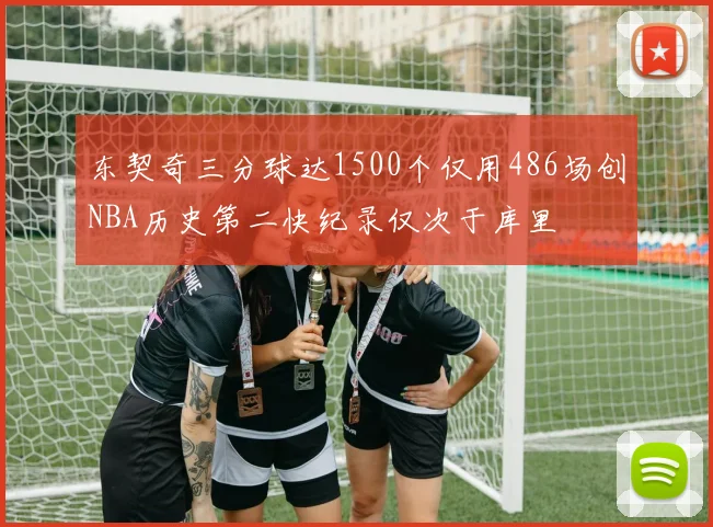东契奇三分球达1500个仅用486场创NBA历史第二快纪录仅次于库里