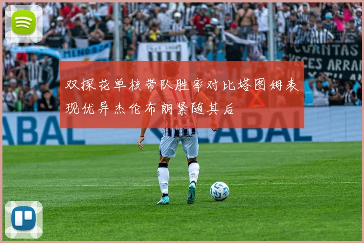 双探花单核带队胜率对比塔图姆表现优异杰伦布朗紧随其后