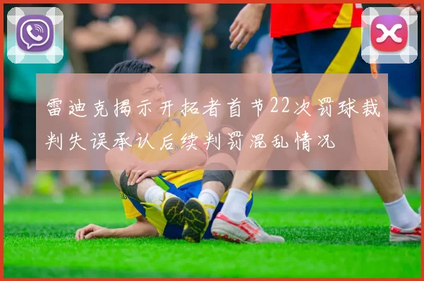 雷迪克揭示开拓者首节22次罚球裁判失误承认后续判罚混乱情况
