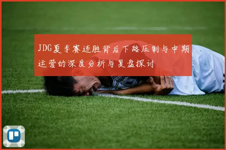 JDG夏季赛连胜背后下路压制与中期运营的深度分析与复盘探讨