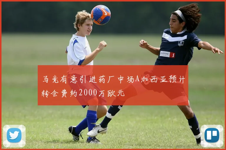 马竞有意引进药厂中场A加西亚预计转会费约2000万欧元