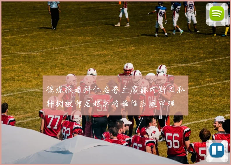 德媒报道拜仁名誉主席赫内斯因私种树被邻居起诉将面临法庭审理
